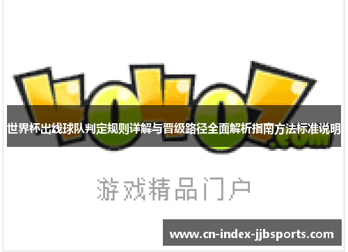 世界杯出线球队判定规则详解与晋级路径全面解析指南方法标准说明 世界杯出线球队判定规则详解与晋级路径全面解析指南方法标准说明