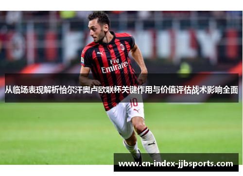 从临场表现解析恰尔汗奥卢欧联杯关键作用与价值评估战术影响全面