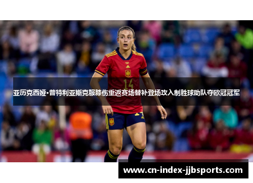 亚历克西娅·普特利亚斯克服膝伤重返赛场替补登场攻入制胜球助队夺欧冠冠军