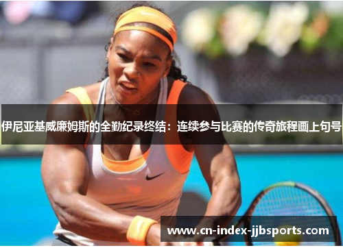 伊尼亚基威廉姆斯的全勤纪录终结：连续参与比赛的传奇旅程画上句号