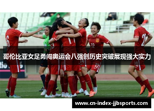 哥伦比亚女足勇闯奥运会八强创历史突破展现强大实力