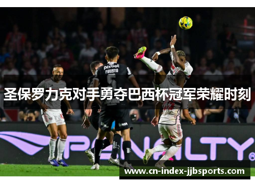 圣保罗力克对手勇夺巴西杯冠军荣耀时刻