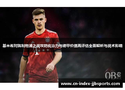 基米希对阵利物浦之战攻防统治力与德甲价值再评估全面解析与战术影响
