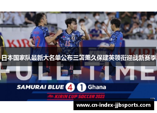 日本国家队最新大名单公布三笘薰久保建英领衔迎战新赛季 日本国家队最新大名单公布三笘薰久保建英领衔迎战新赛季
