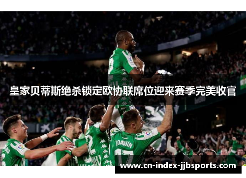 皇家贝蒂斯绝杀锁定欧协联席位迎来赛季完美收官 皇家贝蒂斯绝杀锁定欧协联席位迎来赛季完美收官