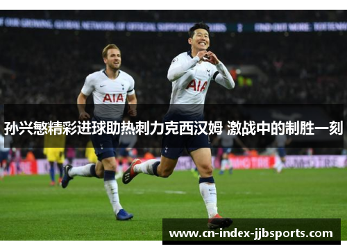 孙兴慜精彩进球助热刺力克西汉姆 激战中的制胜一刻